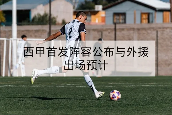 西甲首发阵容公布与外援出场预计